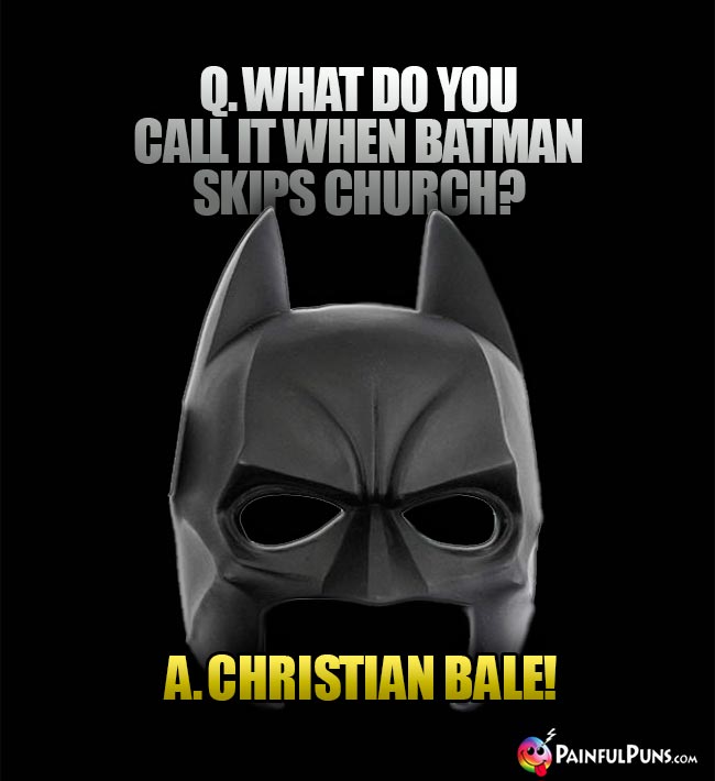 Q. What do you call it when Batman skips church? A. Christian Bale!