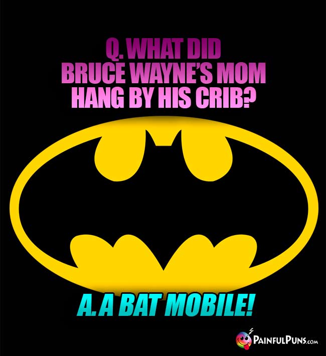 Q. What did Bruce Wayne's mom hang by his crib? A. A Bat Mobile!