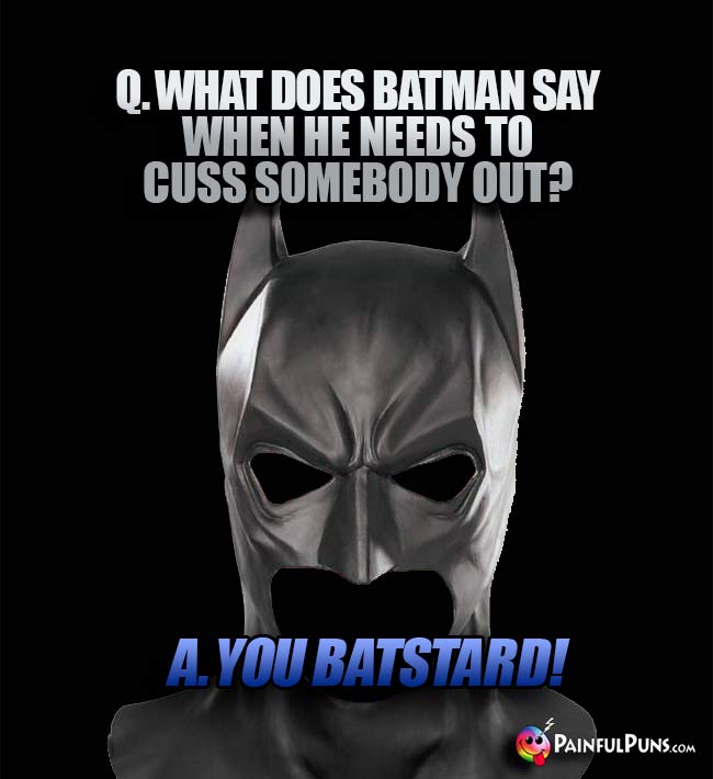 Q. What does Batman say when he needs to cuss somebody out? A. You Batstard!