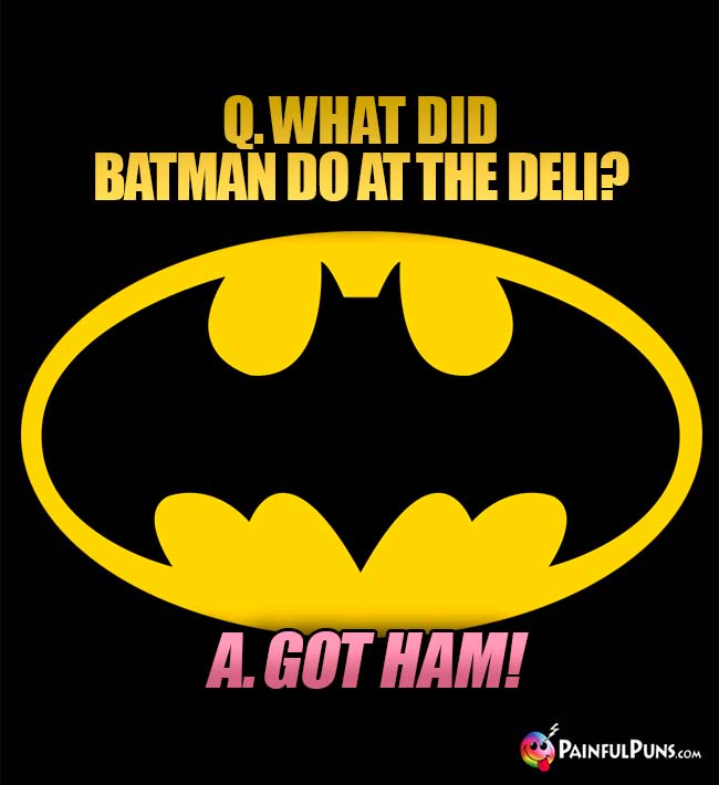 Q. What did Batman do at the deli? A. Got Ham!