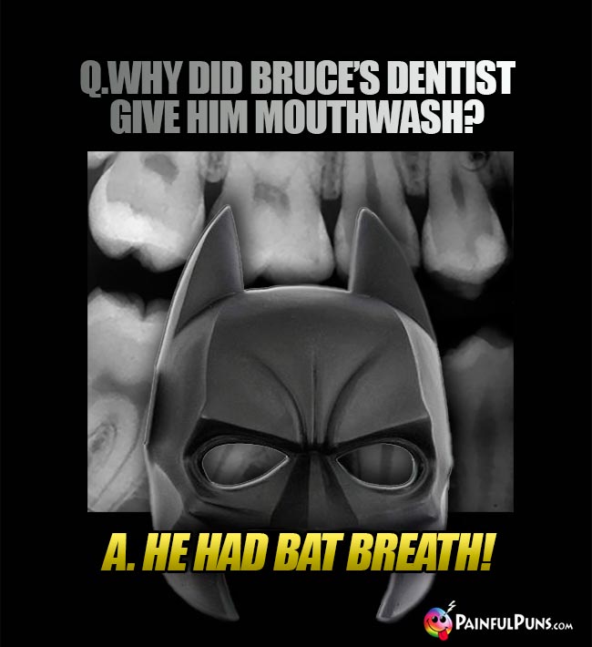Q. Why did Bruce's dentist give him mouthwash? A. He had bat breath!