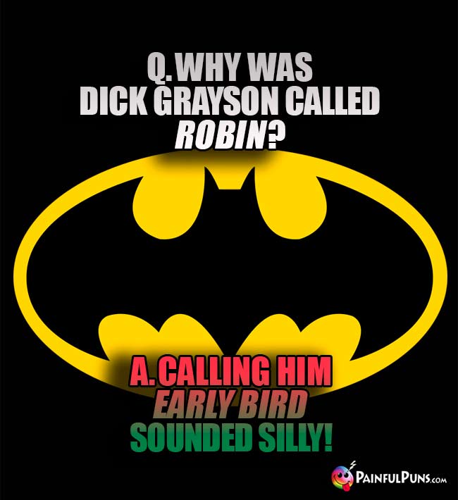Q. Why was Dick Grayson called Robin? A. Calling him Early Bird sounded silly!