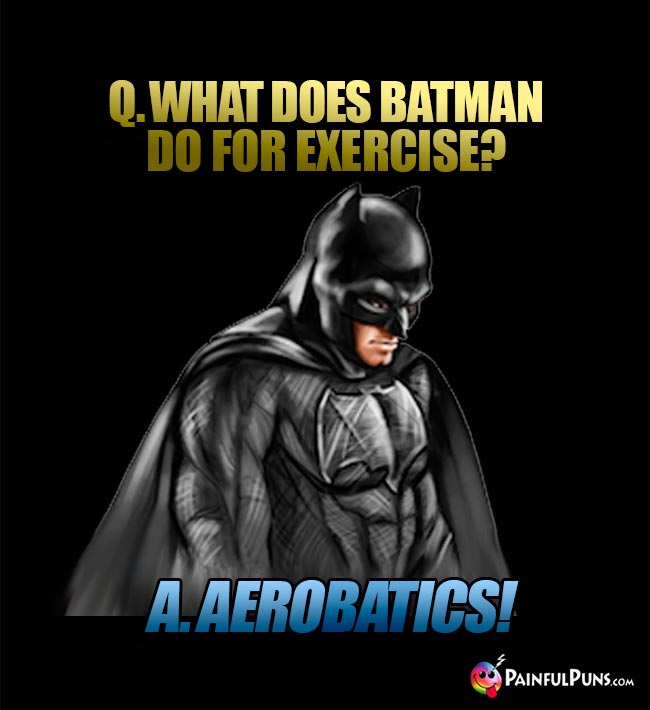 Q. What does Batman do for exercise? A. AeroBATics!