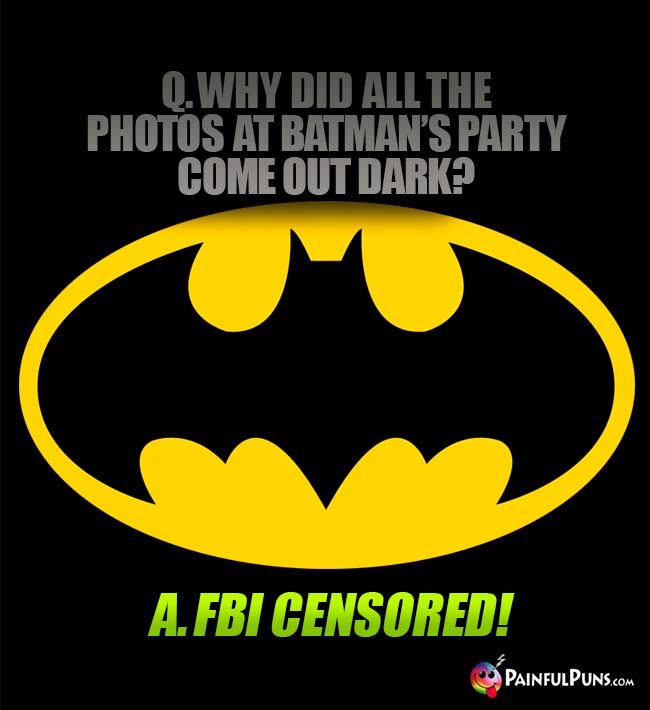 Q. Why did all the photos at Batmans's party come out dark? A. FBI censored!