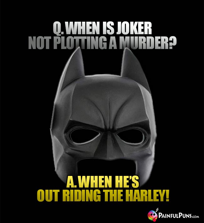 Q. When is Joker not plotting a murder? A. When he's out riding the Harley!