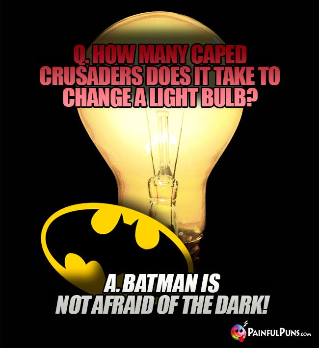 Q. How many caped crusaders does it take to change a light bulb? A. Batman is NOT afraid of the dark!