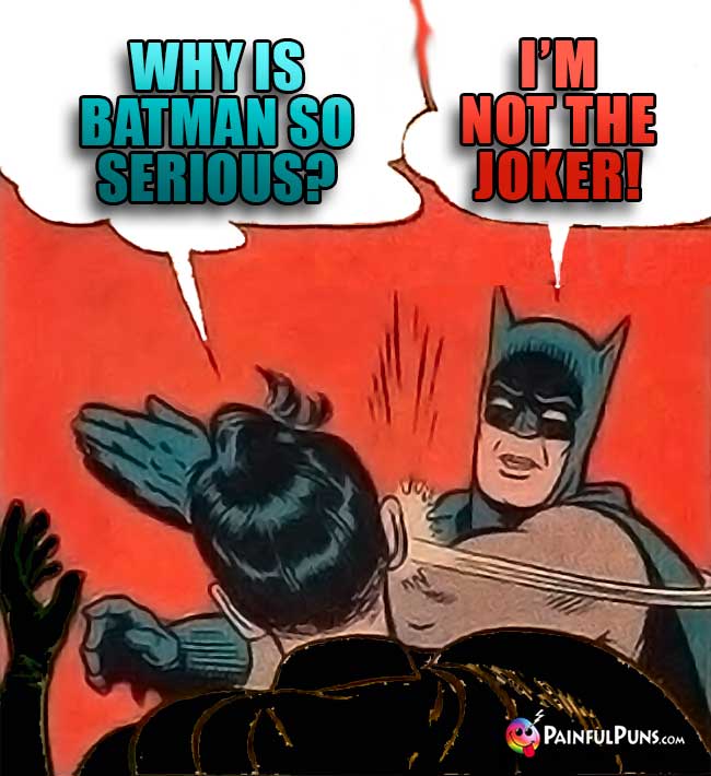 Q. Why is Batman so serious? A. I'm not the Joker!