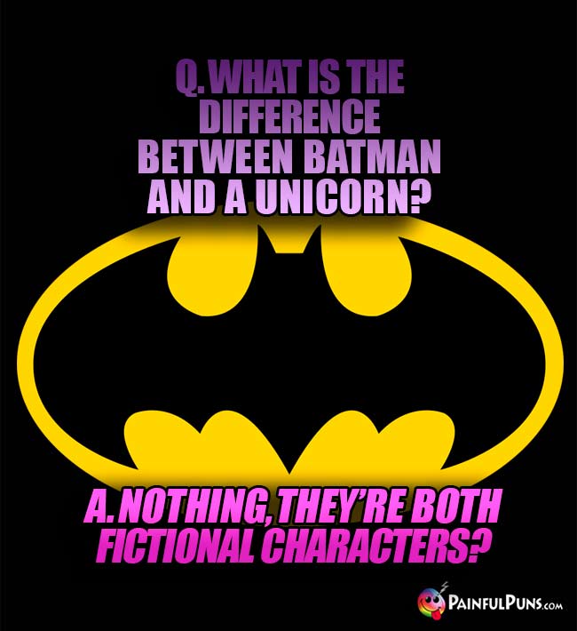 Q. What is the difference between Batman and a unicorn? A. Nothing, they're both fictional characters?
