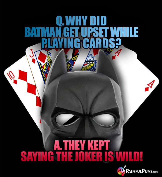Q. Why did Batman get upset while playing cards? A. They kept saying the Joker is wild!