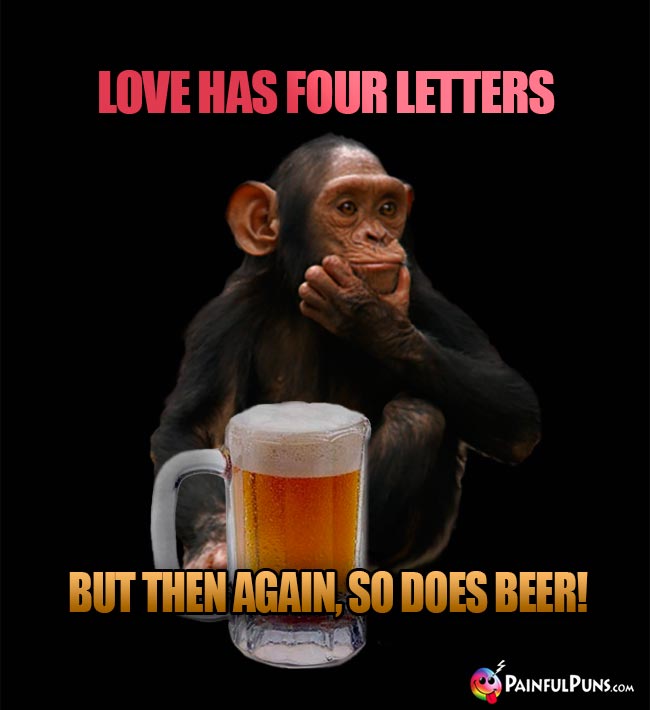 Chimp says: Love has four letters, but then again, so does beer!