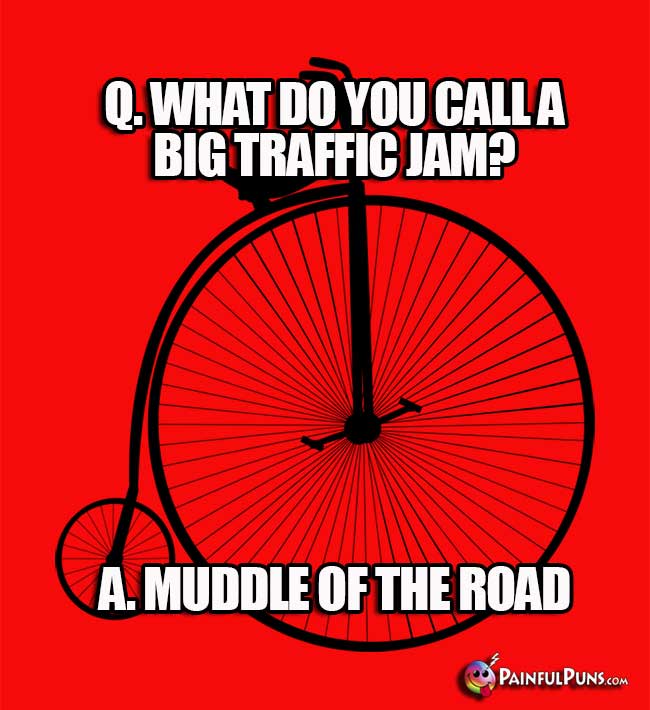 Q. What do you call a big traffic jam? A. Muddle of the road