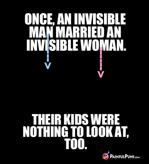 Once, an invisible man married an invisible woman. Their kids were nothing to lat, too.