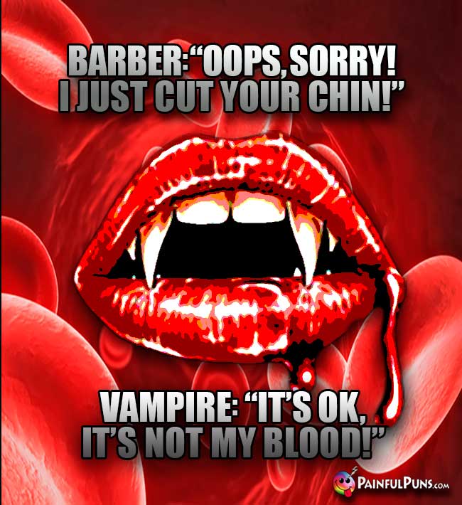 Barber: Oops, sorry! I just cut your chim!. Vampire: It's ok, it's not my blood!