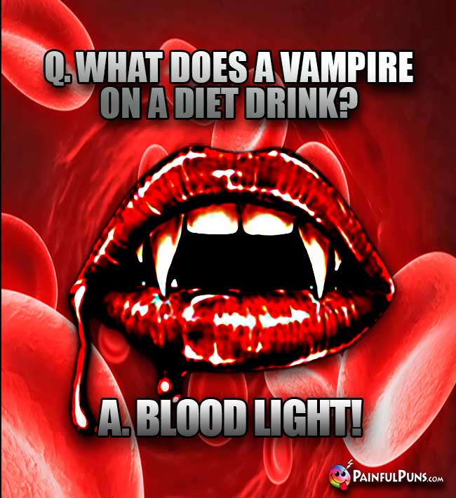 Q. What does a vampire on a diet drink? A. Blood Light!