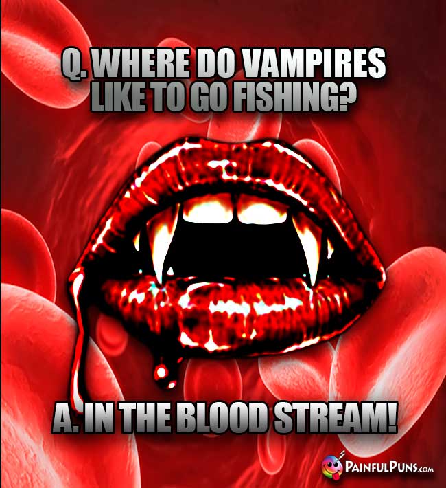 Q. Whare do vampires like to go fishing? A. In the blood stream!