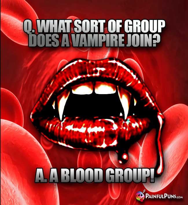 Q. What sort of group does a vampire join? A. A Blood Group!