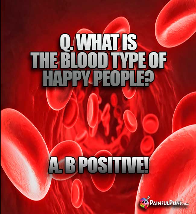 Q. What is the blood type of happy people? A. B Positive!