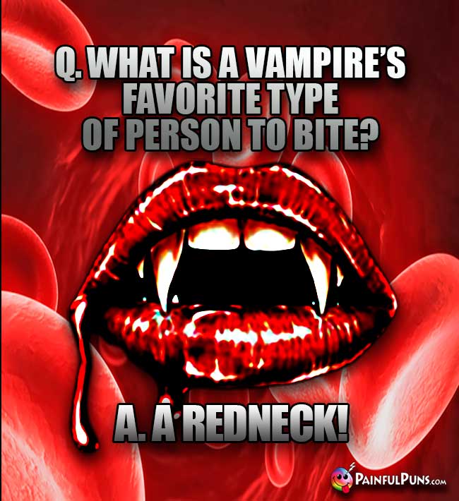 Q. What is a vampire's favorite type of person to bite? A. A Redneck!