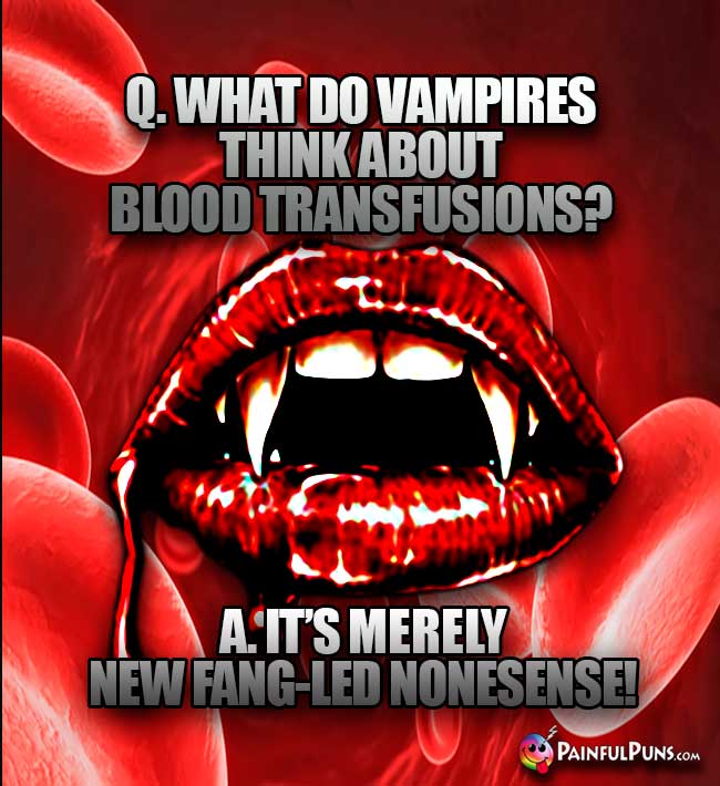 Q. What do vampires think about blood transfusion? A. It's merely new fang-led nonsense!