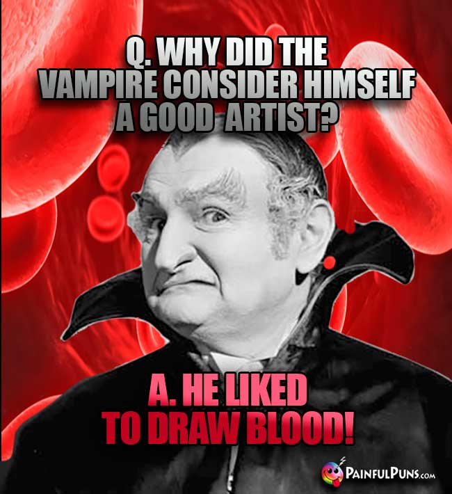 Q. Why did the vampire consider hiself a good artist? A. He like to draw blood!