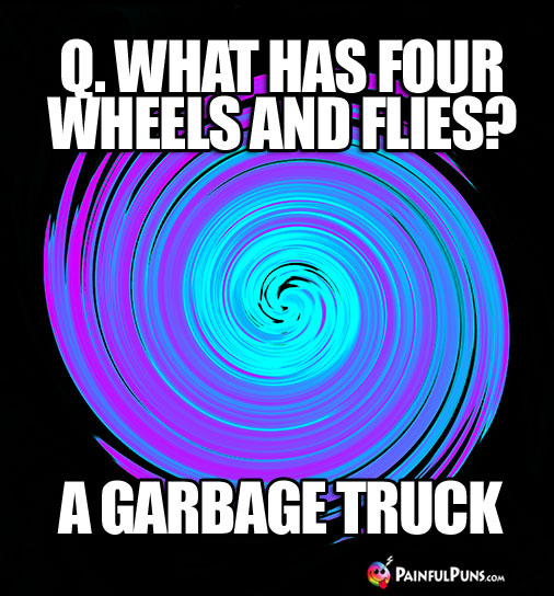 Q. What has four wheels and flies? A Garbage Truck