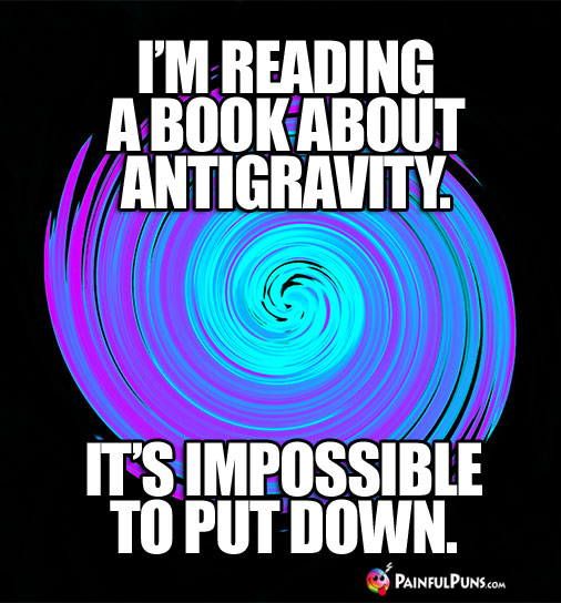 I'm reading a book about gravity. It's impossible to put down.