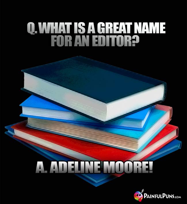 Q. What is a great name for an editor? A. Adeline Moore!