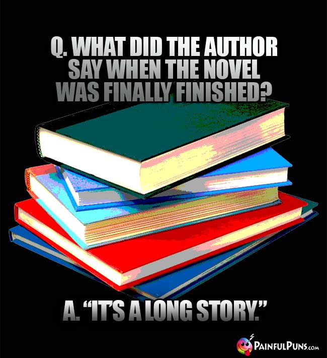 Q. What did the author say when the novel was finally finished? A. "It's a long story."