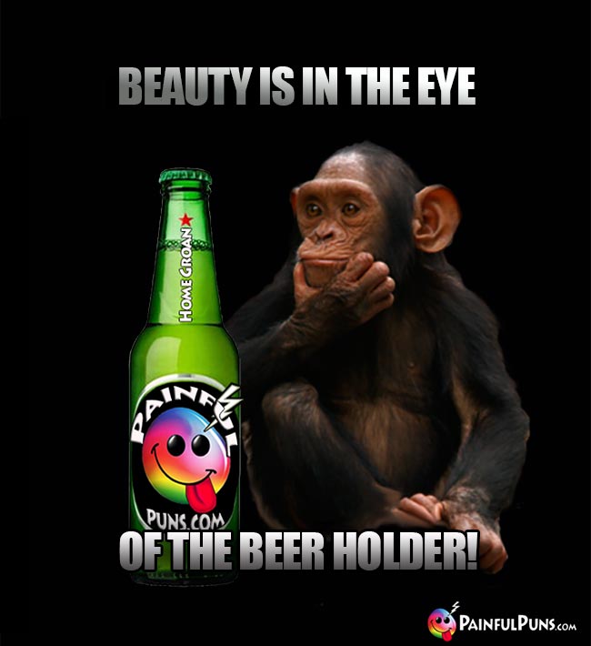 Chimp looking at beer bottle says: Beauty is in the eye of the beer holder!