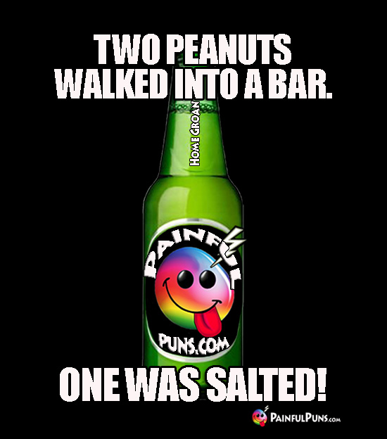 Two peanuts walked into a bar. One was salted!