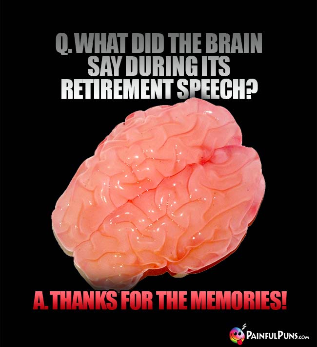 Q. What did the brain say during its retirement speech? A Thanks for the memories!