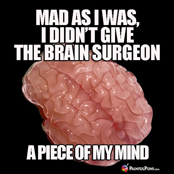 Mad as I was, I didn't give the brain surgeon a piece of my mind.