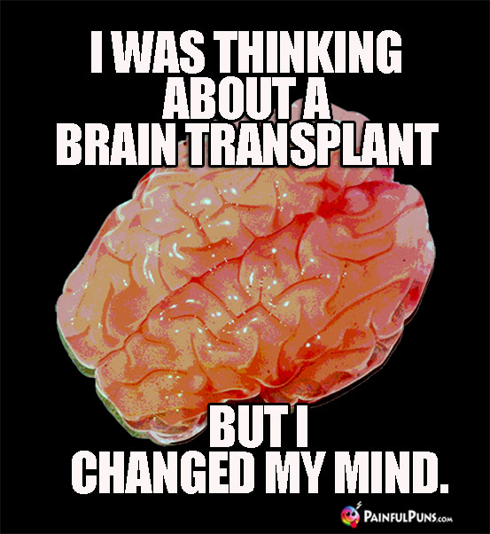 Ghoulish Humor: I was thinking about a brain transplant, but I changed my mind. 