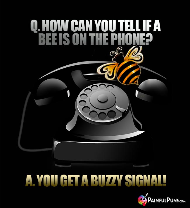 Q. How can you tell if a bee is on the phone? A. You get a buzzy signal!