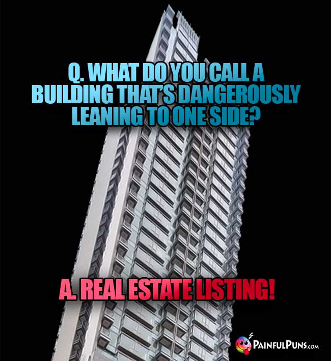 Q. What do you call a building that's dangerously leaning to one side? A. Real estate listing!