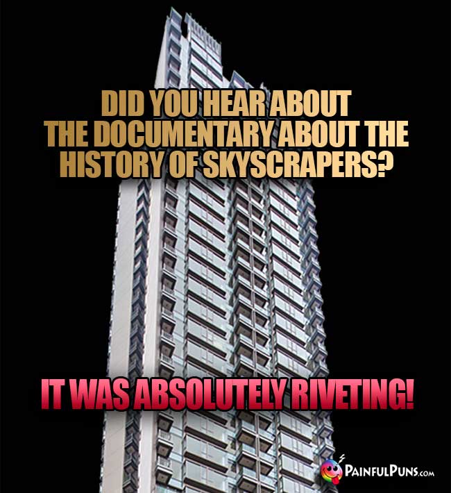 Did you hear about the documentary about the history of skyscrapers? It was absolutely riveting!