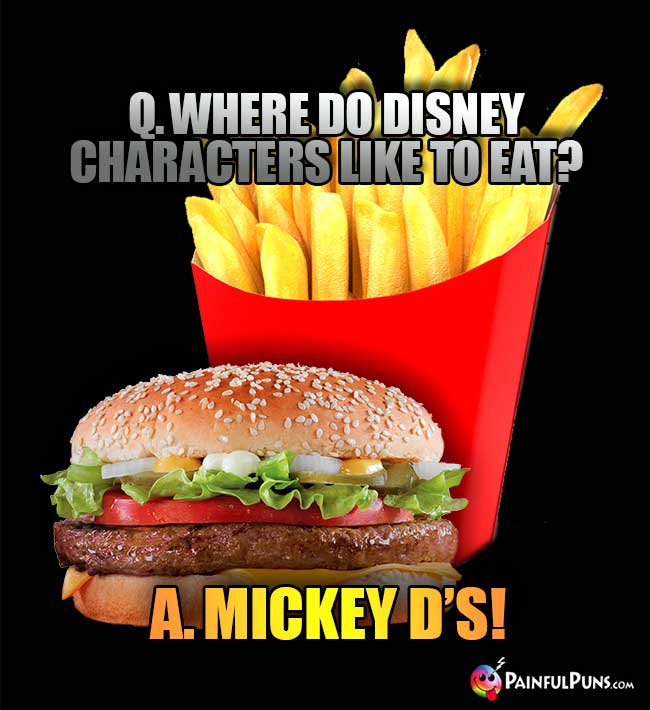 Q. Where do Disney characters like to eat? A. Mickey D's!