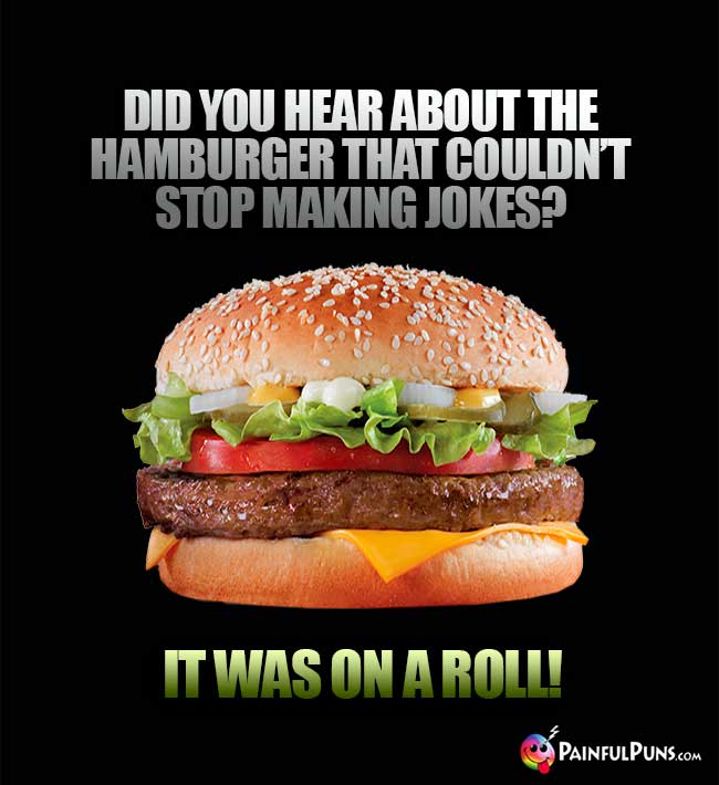 Did you hear about the hamburger that couldn't stop making jokes? It was on a roll!