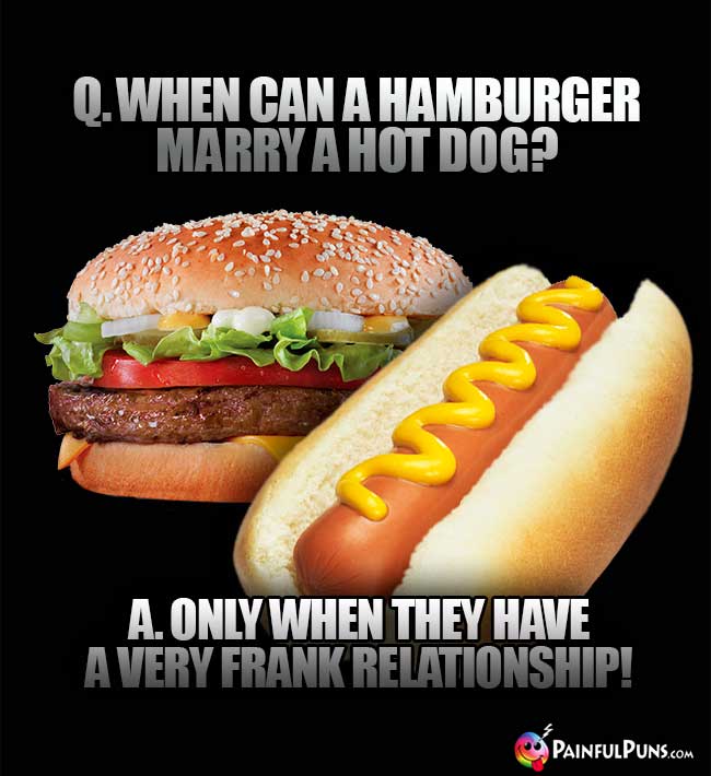 Q. When can a hamburger marry a hot dog? A. Only when they have a very frank relationship!