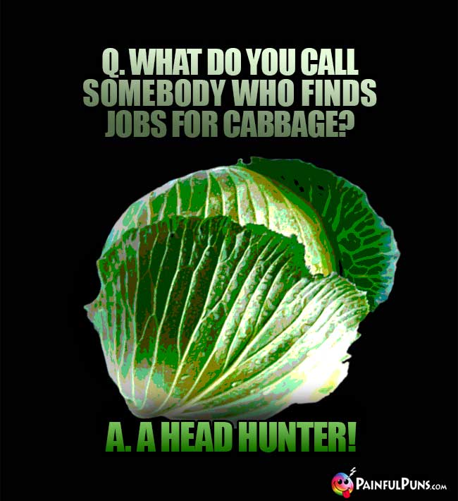 Q. What do you call somebody who finds jobs for cabbage? A. A head hunter!