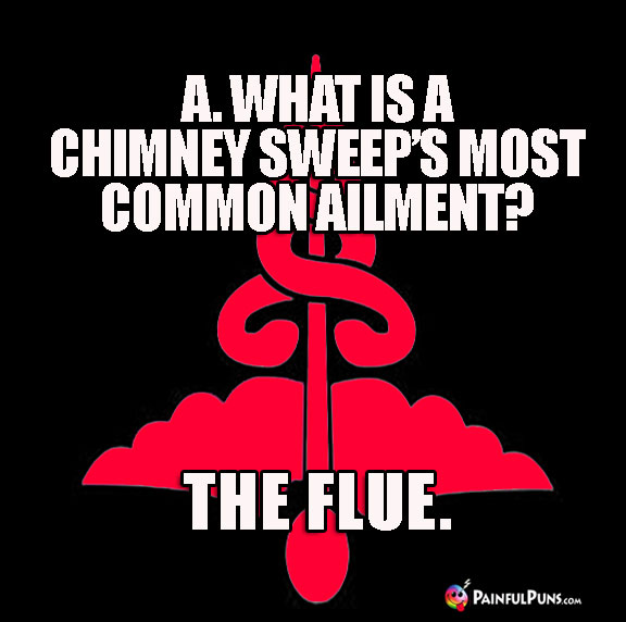 A. What is a chimney sweep's most common ailment? The Flue.