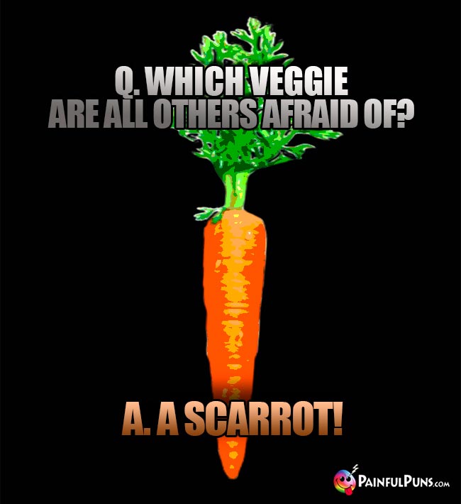 Q. Which veggie are all others afraid of? A. A scarrot!