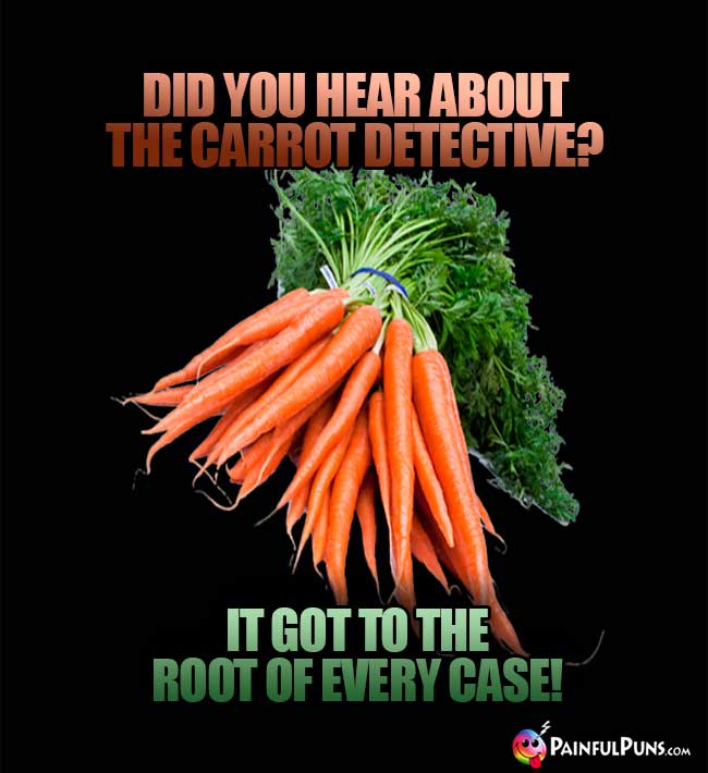 Did you hear about the carrot detective? It got to the root of every case!