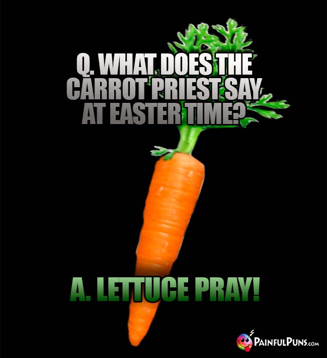 Q. What does the carrot priest say at Easter time? A. Lettuce pray!