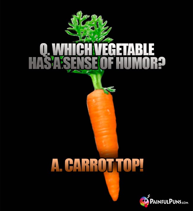 Q. Which vegetable has a sense of humor? A. Carrot Top!