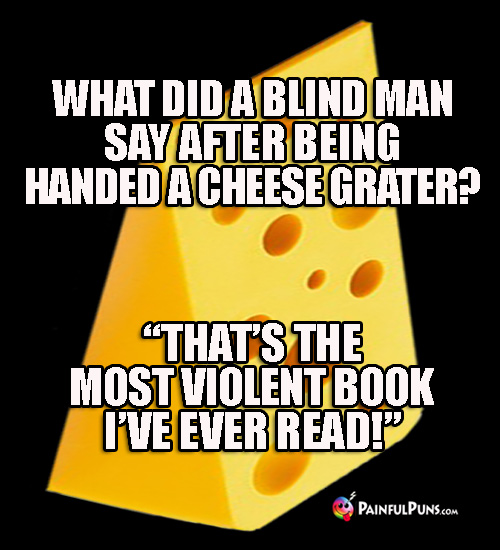 What did the blind man say after being handed a cheese grater? "That's the most violent book I've ever read!"