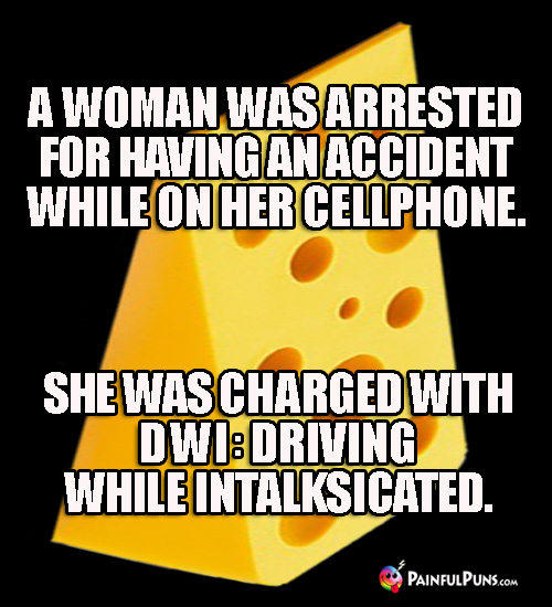 A woman was arrested for having an accident on her cellphone. She was charged with DWI: Driving While Intalksicated.