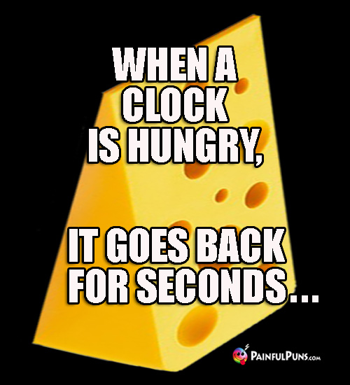 Cheesy Joke: When a clock is hungry, it goes back for seconds...