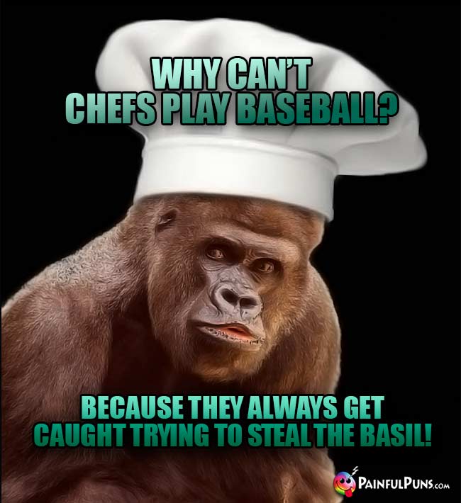 Why can't chefs play baseball? Because they always get caught trying to steal the basil!