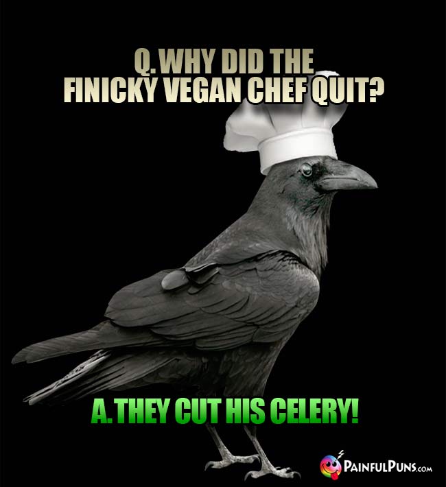 Q. Why did the finicy vegan chef quit? A. they cut his celery!